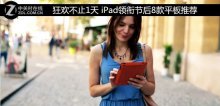 狂歡不止1天 iPad領(lǐng)銜節(jié)后8款平板推薦