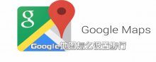 Google地圖怎么設置步行