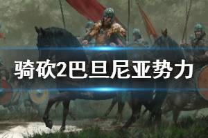 《騎馬與砍殺2》巴旦尼亞勢力背景簡單介紹 巴旦尼亞部落怎么樣？