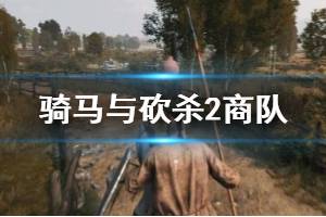 《騎馬與砍殺2》商隊(duì)怎么建？商隊(duì)建立與解除方法