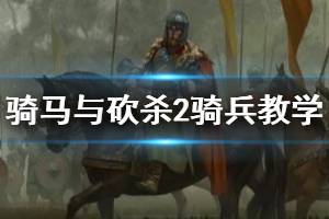 《騎馬與砍殺2》騎兵新手教學(xué) 騎砍2騎兵怎么玩？