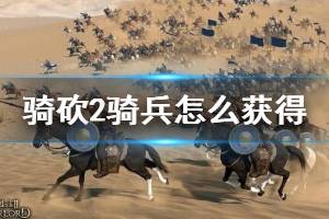 《騎馬與砍殺2》騎兵怎么獲得？開局獲得初級騎兵部隊(duì)方法