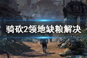 《騎馬與砍殺2》領(lǐng)地缺糧怎么辦 領(lǐng)地缺糧解決方法介紹