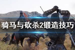 《騎馬與砍殺2》鍛造系統(tǒng)怎么玩 鍛造技巧分享