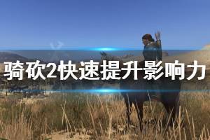 《騎馬與砍殺2》怎么快速提升影響力 快速提升影響力方法介紹