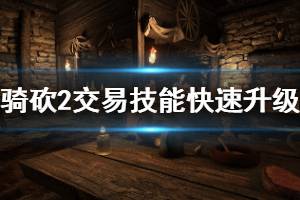 《騎馬與砍殺2》交易怎么升級？交易技能快速升級技巧