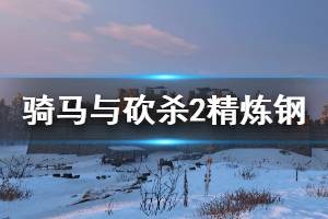 《騎馬與砍殺2》精煉鋼怎么獲得？大馬士革鋼獲取方法