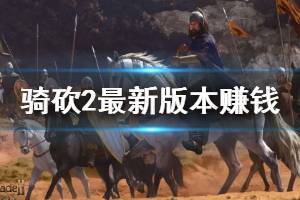 《騎馬與砍殺2》最新版本賺錢技巧分享 最新版本怎么賺錢？