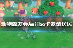 《集合啦動物森友會》Amiibo卡邀請居民方法介紹 怎么用Amiibo卡邀請居民