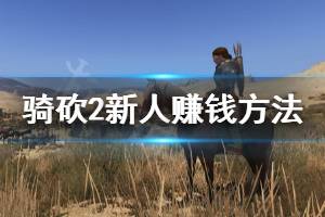 《騎馬與砍殺2》新人怎么賺錢 新人賺錢方法介紹