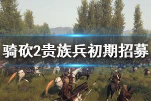 《騎馬與砍殺2》初期怎么招貴族兵？貴族兵初期招募技巧