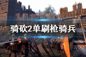 《騎馬與砍殺2》槍騎兵怎么刷？單刷槍騎兵技巧講解