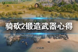 《騎馬與砍殺2》怎么鍛造武器？鍛造武器心得分享