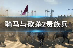 《騎馬與砍殺2》貴族兵刷新機(jī)制是什么？貴族兵刷新規(guī)律講解