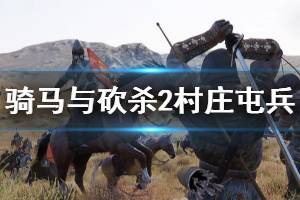 《騎馬與砍殺2》村莊屯兵方法分享 城鎮(zhèn)怎么屯兵