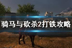 《騎馬與砍殺2》打鐵攻略技巧分享 鐵匠流開局心得