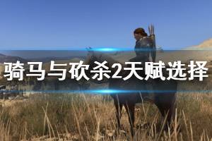 《騎馬與砍殺2》天賦選擇與技能升級(jí)技巧 天賦選什么好？