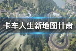 《卡車人生》新地圖甘肅與新車輛演示視頻 新地圖怎么樣？