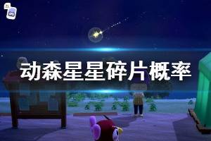 《集合啦動物森友會》星星碎片概率多大 星星碎片出現(xiàn)概率介紹