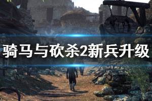 《騎馬與砍殺2》新兵升級(jí)技巧推薦 新兵怎么練