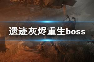 《遺跡灰燼重生》新版本boss有哪些改動 新版本boss改動內(nèi)容一覽