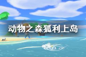 《集合啦動物森友會》狐利什么時候來 狐利上島機制介紹