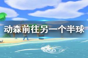 《集合啦動物森友會》怎么去另一個半球 前往另一個半球方法介紹