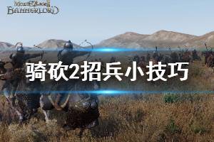 《騎馬與砍殺2》怎么快速招兵 招兵小技巧分享