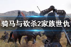 《騎馬與砍殺2》家族世仇怎么玩 家族世仇玩法推薦