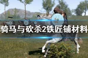 《騎馬與砍殺2》鐵匠鋪材料怎么獲取？鐵匠攻略技巧詳解