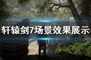 《軒轅劍7》場景效果展示視頻 場景效果怎么樣？