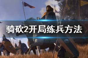 《騎馬與砍殺2》如何練兵 開局練兵方法介紹