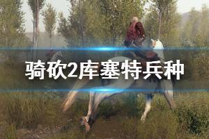 《騎馬與砍殺2》庫塞特兵種怎么玩 庫塞特兵種戰(zhàn)術技巧介紹