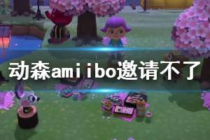 《集合啦動物森友會》amiibo邀請不了怎么辦 amiibo無法聯(lián)系解決辦法