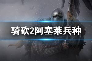 《騎馬與砍殺2》阿塞萊兵種強(qiáng)度怎么樣 阿塞萊兵種戰(zhàn)術(shù)打法介紹