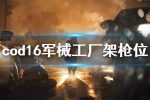 《使命召喚16》軍械工廠哪里架槍好 軍械工廠架槍點(diǎn)位一覽