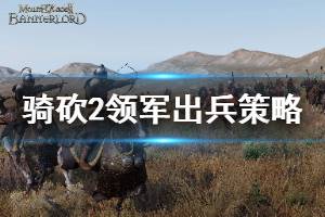 《騎馬與砍殺2》領軍模式怎么玩 領軍模式出兵策略介紹