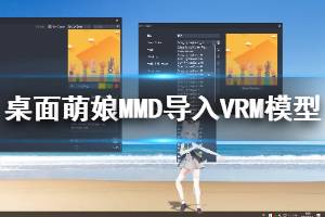 《桌面萌娘MMD》怎么導(dǎo)入VRM模型 導(dǎo)入VRM模型教程說(shuō)明