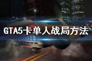 《GTA5》怎么卡單人戰(zhàn)局 卡單人戰(zhàn)局方法介紹