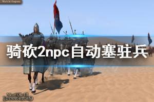 《騎馬與砍殺2》npc自動塞駐兵怎么辦 npc自動塞駐兵解決方法一覽