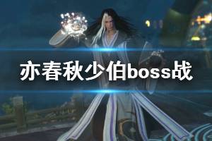 《亦春秋》boss少伯厲害嗎？少伯boss戰(zhàn)實機演示視頻