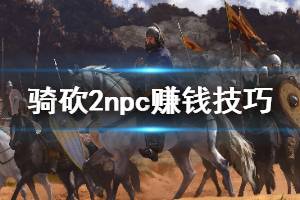 《騎馬與砍殺2》npc怎么賺錢(qián) 賣npc裝備賺錢(qián)方法介紹