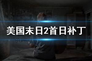 《美國(guó)末日2》首日補(bǔ)丁內(nèi)容介紹 首日補(bǔ)丁更新什么內(nèi)容