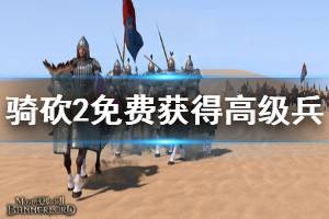 《騎馬與砍殺2》怎么獲得高級兵 免費獲得高級兵方法一覽