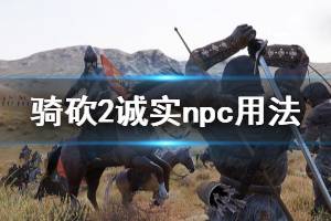 《騎馬與砍殺2》誠實特性有什么用 誠實npc用法分享