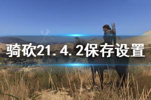 《騎馬與砍殺2》1.4.2怎么保存設(shè)置 1.4.2保存設(shè)置方法介紹