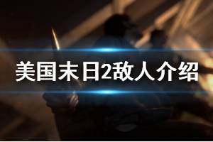 《美國(guó)末日2》怪物有哪些 敵人介紹一覽