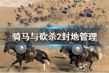 《騎馬與砍殺2》封地管理全面講解視頻 城堡怎么管理？