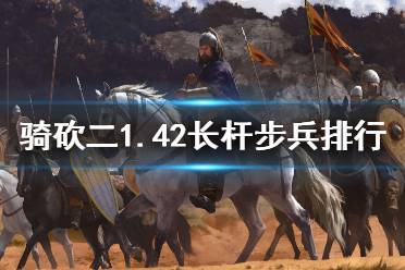 《騎馬與砍殺2》1.42長桿步兵怎么選 1.42長桿步兵強(qiáng)度排行介紹