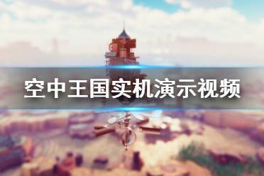 《空中王國》畫面怎么樣 游戲?qū)崣C演示視頻